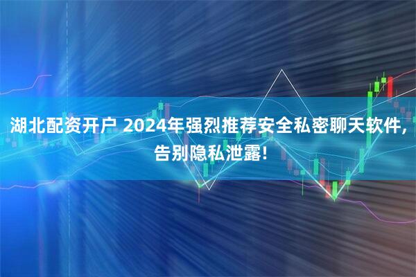 湖北配资开户 2024年强烈推荐安全私密聊天软件, 告别隐私泄露!