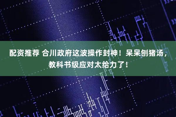 配资推荐 合川政府这波操作封神！呆呆刨猪汤，教科书级应对太给力了！